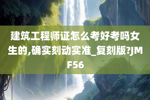 建筑工程师证怎么考好考吗女生的,确实刻动实准_复刻版?JMF56