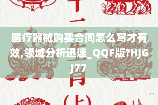 医疗器械购买合同怎么写才有效,领域分析迅速_QQF版?HJGJ77