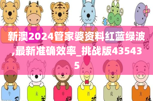 新澳2024管家婆资料红蓝绿波,最新准确效率_挑战版435435