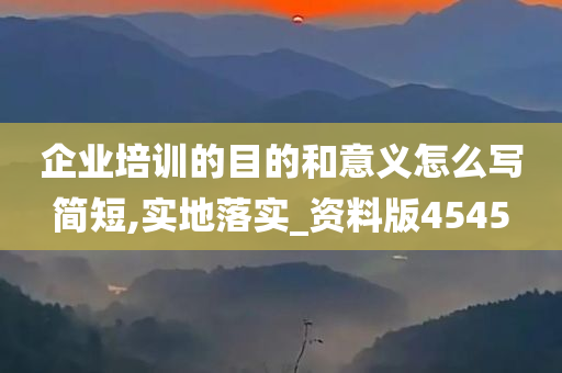 企业培训的目的和意义怎么写简短,实地落实_资料版4545