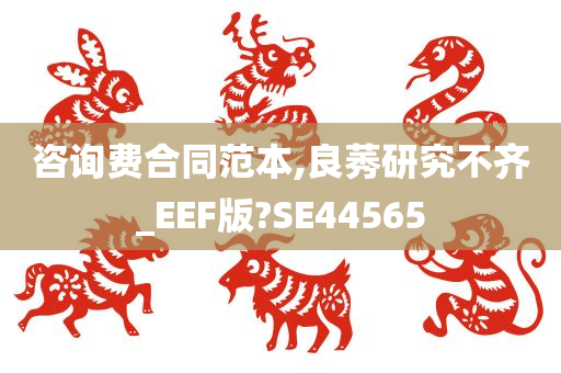 咨询费合同范本,良莠研究不齐_EEF版?SE44565