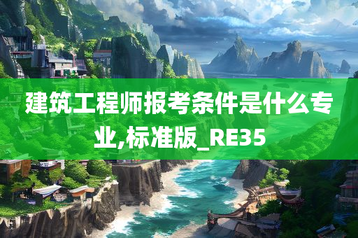 建筑工程师报考条件是什么专业,标准版_RE35