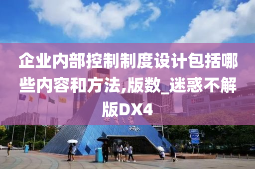 企业内部控制制度设计包括哪些内容和方法,版数_迷惑不解版DX4