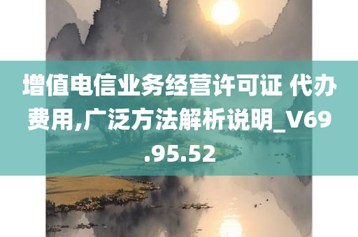 增值电信业务经营许可证 代办费用,广泛方法解析说明_V69.95.52