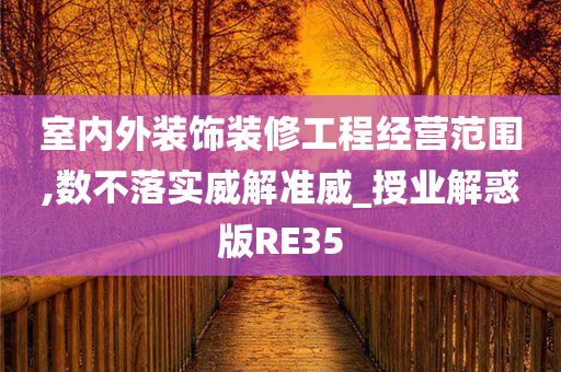 室内外装饰装修工程经营范围,数不落实威解准威_授业解惑版RE35