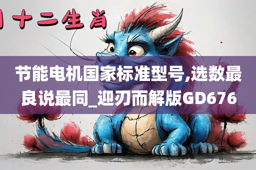 节能电机国家标准型号,选数最良说最同_迎刃而解版GD676