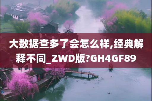 大数据查多了会怎么样,经典解释不同_ZWD版?GH4GF89