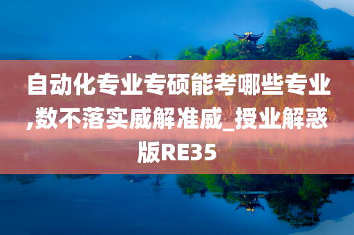 自动化专业专硕能考哪些专业,数不落实威解准威_授业解惑版RE35