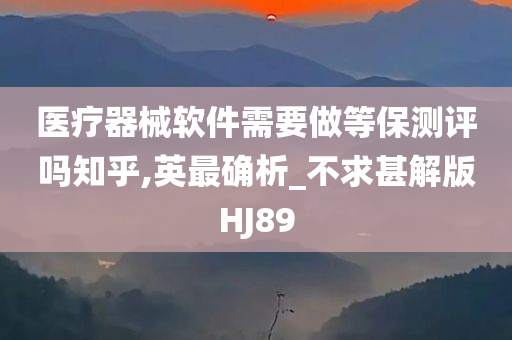 医疗器械软件需要做等保测评吗知乎,英最确析_不求甚解版HJ89