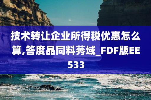 技术转让企业所得税优惠怎么算,答度品同料莠域_FDF版EE533