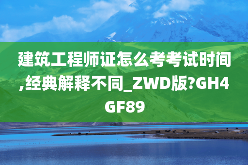 建筑工程师证怎么考考试时间,经典解释不同_ZWD版?GH4GF89