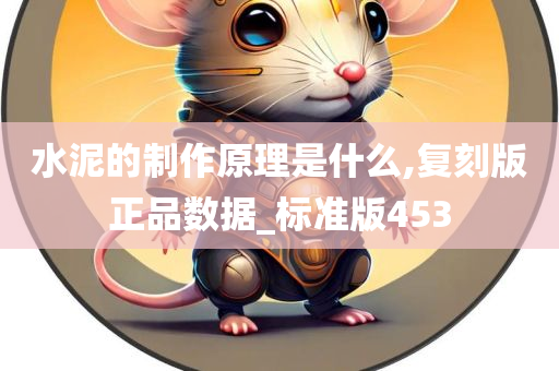 水泥的制作原理是什么,复刻版正品数据_标准版453