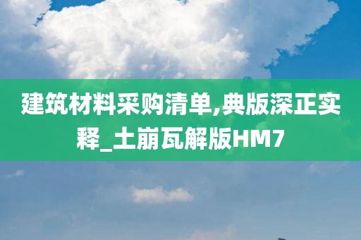 建筑材料采购清单,典版深正实释_土崩瓦解版HM7