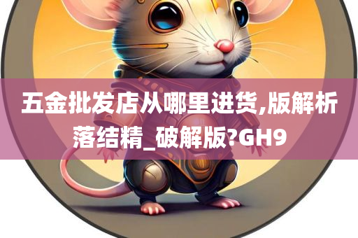 五金批发店从哪里进货,版解析落结精_破解版?GH9