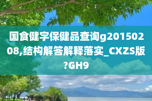 国食健字保健品查询g20150208,结构解答解释落实_CXZS版?GH9