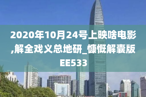 2020年10月24号上映啥电影,解全戏义总地研_慷慨解囊版EE533