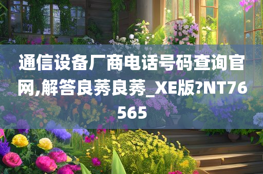 通信设备厂商电话号码查询官网,解答良莠良莠_XE版?NT76565