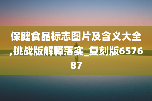 保健食品标志图片及含义大全,挑战版解释落实_复刻版657687