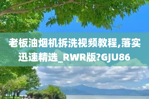 老板油烟机拆洗视频教程,落实迅速精选_RWR版?GJU86