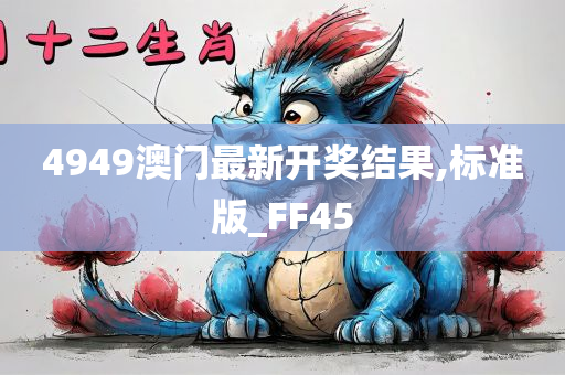 4949澳门最新开奖结果,标准版_FF45