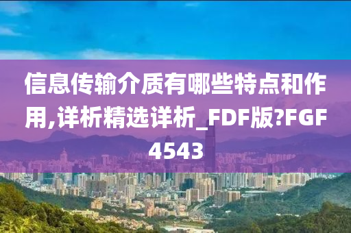 信息传输介质有哪些特点和作用,详析精选详析_FDF版?FGF4543