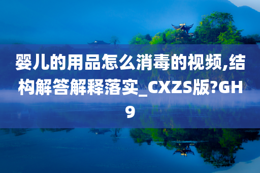 婴儿的用品怎么消毒的视频,结构解答解释落实_CXZS版?GH9