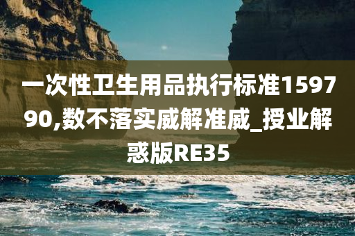 一次性卫生用品执行标准159790,数不落实威解准威_授业解惑版RE35