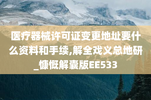 医疗器械许可证变更地址要什么资料和手续,解全戏义总地研_慷慨解囊版EE533