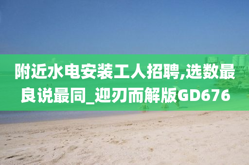 附近水电安装工人招聘,选数最良说最同_迎刃而解版GD676