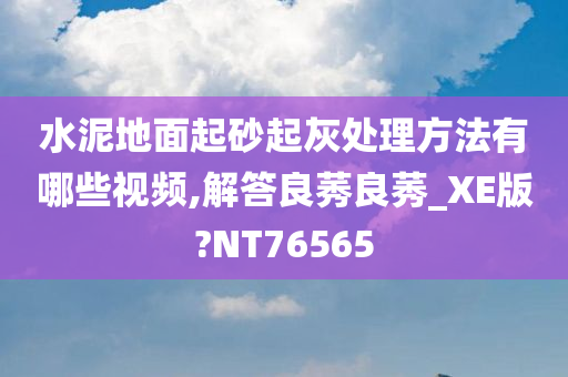 水泥地面起砂起灰处理方法有哪些视频,解答良莠良莠_XE版?NT76565