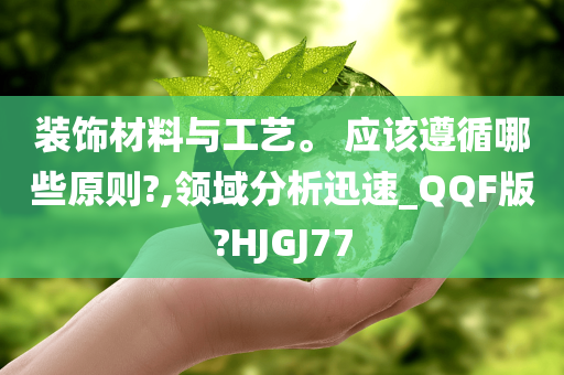 装饰材料与工艺。 应该遵循哪些原则?,领域分析迅速_QQF版?HJGJ77