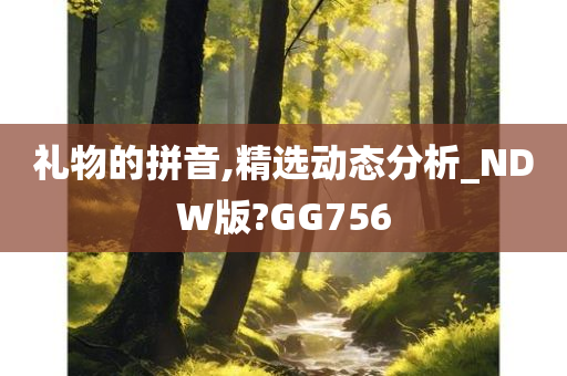 礼物的拼音,精选动态分析_NDW版?GG756