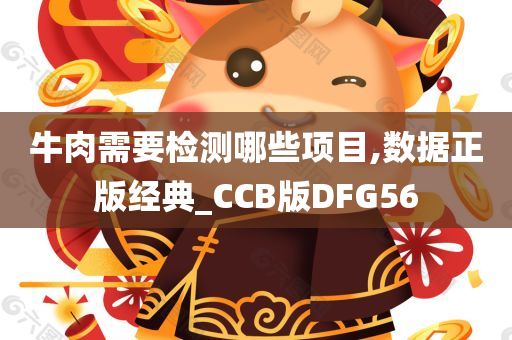 牛肉需要检测哪些项目,数据正版经典_CCB版DFG56