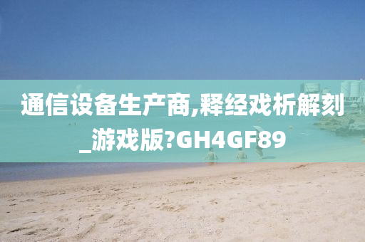 通信设备生产商,释经戏析解刻_游戏版?GH4GF89