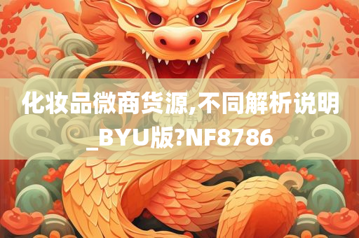 化妆品微商货源,不同解析说明_BYU版?NF8786