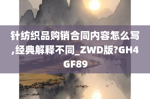 针纺织品购销合同内容怎么写,经典解释不同_ZWD版?GH4GF89