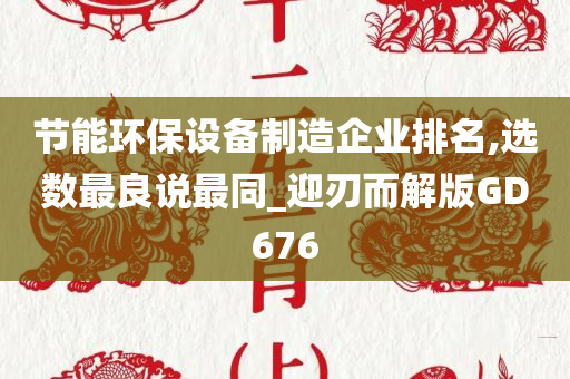 节能环保设备制造企业排名,选数最良说最同_迎刃而解版GD676