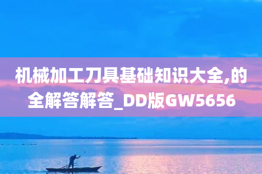 机械加工刀具基础知识大全,的全解答解答_DD版GW5656