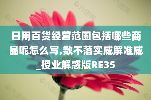 日用百货经营范围包括哪些商品呢怎么写,数不落实威解准威_授业解惑版RE35