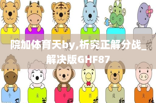 院加体育天by,析究正解分战_解决版GHF87