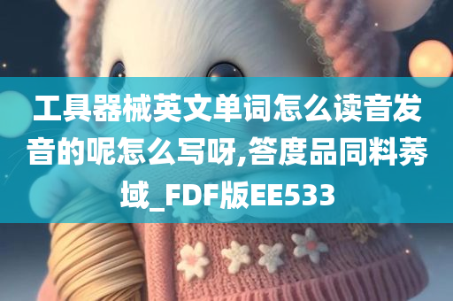 工具器械英文单词怎么读音发音的呢怎么写呀,答度品同料莠域_FDF版EE533