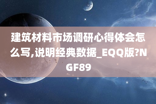 建筑材料市场调研心得体会怎么写,说明经典数据_EQQ版?NGF89