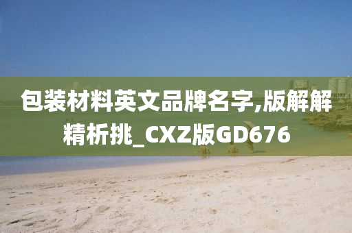 包装材料英文品牌名字,版解解精析挑_CXZ版GD676