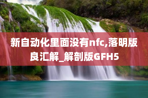 新自动化里面没有nfc,落明版良汇解_解剖版GFH5