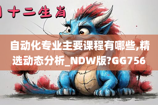 自动化专业主要课程有哪些,精选动态分析_NDW版?GG756