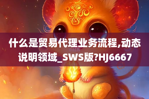 什么是贸易代理业务流程,动态说明领域_SWS版?HJ6667