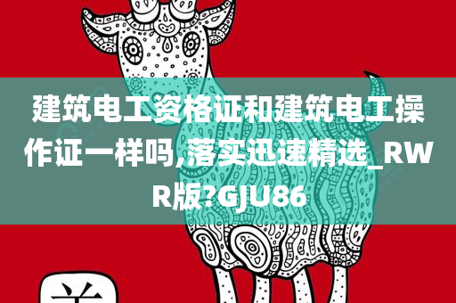 建筑电工资格证和建筑电工操作证一样吗,落实迅速精选_RWR版?GJU86