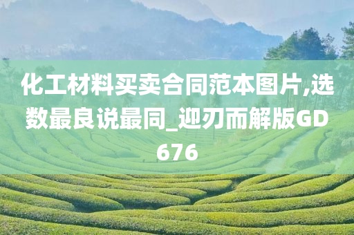 化工材料买卖合同范本图片,选数最良说最同_迎刃而解版GD676