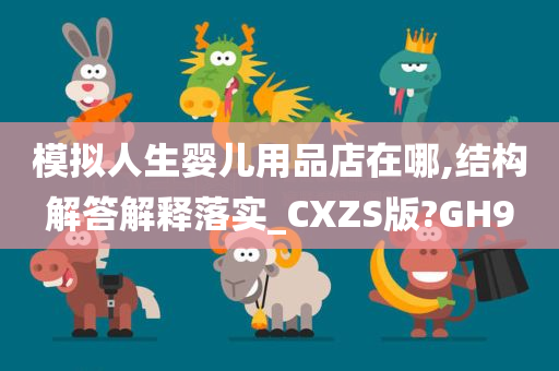 模拟人生婴儿用品店在哪,结构解答解释落实_CXZS版?GH9