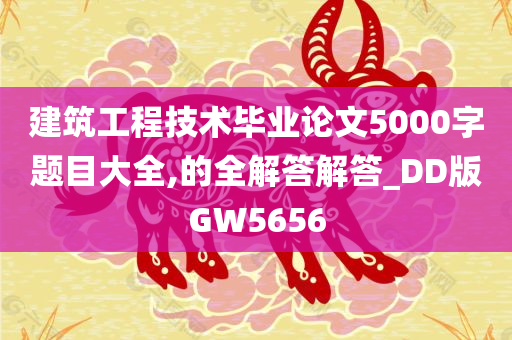 建筑工程技术毕业论文5000字题目大全,的全解答解答_DD版GW5656